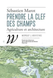 Prendre la clef des champs : agriculture & architecture, Sébastien Marot