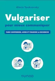 Vulgariser pour mieux communiquer : faire comprendre, aimer et financer la recherche / Alexia Youknovsky