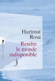 Rendre le monde indisponible / Hartmut Rosa ; traduit de l'allemand par Olivier Mannoni