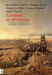 Nature in revolution, an environmental history of France, 1780-1870 (vol. 1) - Jean-Baptiste Fressoz, François Jarrige, Thomas Le Roux [et al.]