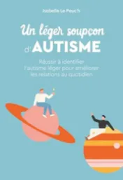 Un léger soupçon d'autisme : réussir à identifier l'autisme léger pour améliorer les relations au quotidien / Isabelle Le Peuc'h