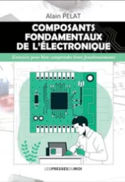 Composants fondamentaux de l'électronique : exercices pour bien comprendre leurs fonctionnements / Alain Pelat