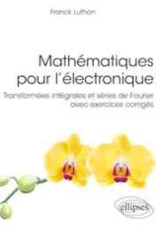 Mathématiques pour l'électronique : transformées intégrales et séries de Fourier avec exercices corrigés / Franck Luthon