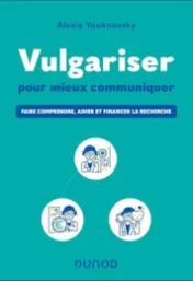 Vulgariser pour mieux communiquer : faire comprendre, aimer et financer la recherche / Alexia Youknovsky