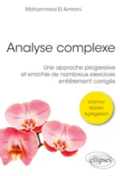 Analyse complexe : une approche progressive et enrichie de nombreux exercices entièrement corrigés / Mohammed El Amrani