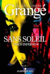 Sans soleil : roman . 1 . Disco inferno / Jean-Christophe Grangé