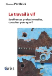 Le travail à vif : souffrances professionnelles, consulter pour quoi ? / Thomas Périlleux