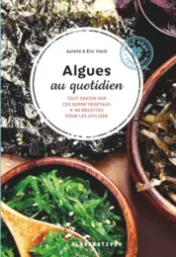 Algues au quotidien : Tout savoir sur ces super végétaux + 40 recettes pour les utiliser / Aurélie Viard, Eric Viard