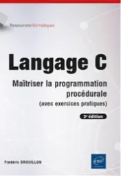 Langage C : maîtriser la programmation procédurale (avec exercices pratiques) / Frédéric Drouillon