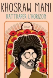 Rattraper l'horizon : roman / Khosraw Mani