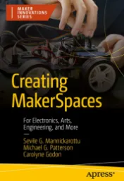 Creating makerspaces : for electronics, arts, engineering, and more