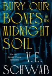 Bury our bones in the midnight soil / V.E. Schwab