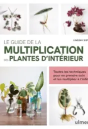  Le guide de la multiplication des plantes d'intérieur / Lindsay Sisti