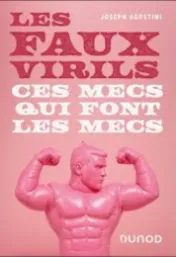 Les faux virils : ces mecs qui font les mecs / Joseph Agostini