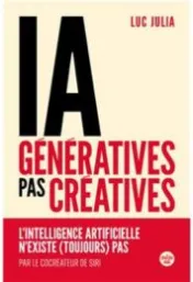 IA génératives, pas créatives : l'intelligence artificielle n'existe (toujours) pas / Luc Julia