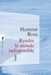 Rendre le monde indisponible / Hartmut Rosa ; traduit de l'allemand par Olivier Mannoni