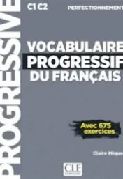 Vocabulaire progressif du français : C1-C2 : perfectionnement : avec 675 exercices / Claire Miquel