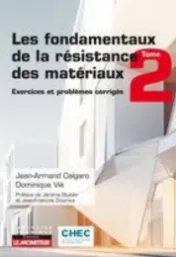 Les fondamentaux de la résistance des matériaux . Tome 2 . Exercices et problèmes corrigés / Jean-Armand Calgaro,... Dominique Vié,... ; préface de Jérôme Stubler et Jean-François Douroux