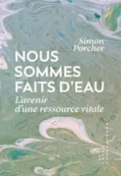 Nous sommes faits d'eau : l'avenir d'une ressource vitale / Simon Porcher